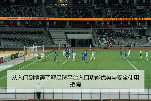 从入门到精通了解足球平台入口功能优势与安全使用指南