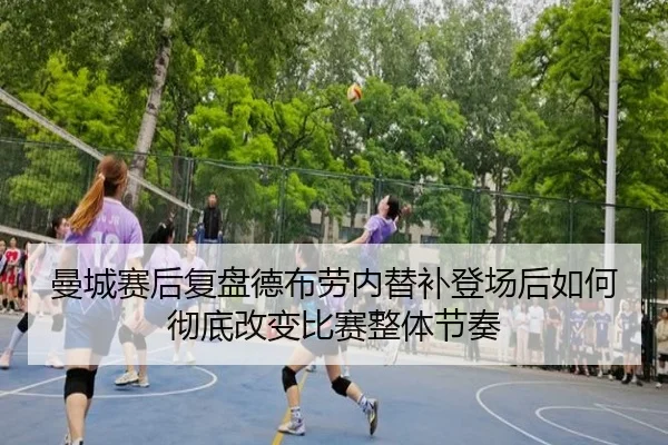 曼城赛后复盘德布劳内替补登场后如何彻底改变比赛整体节奏